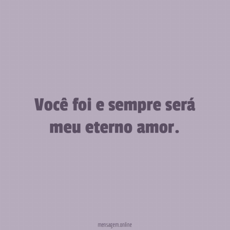 Você foi e sempre será meu eterno amor