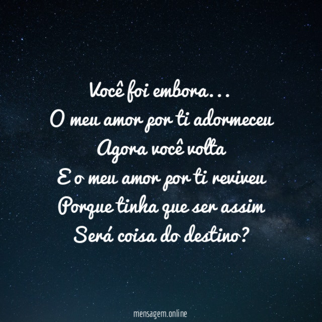 Você foi embora…
O meu amor por ti adormeceu
Agora você volta
E o meu amor por ti reviveu