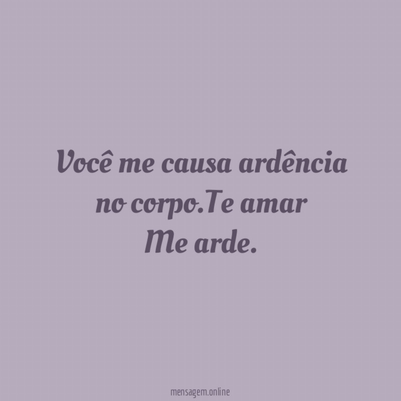 Você me causa ardência no corpo