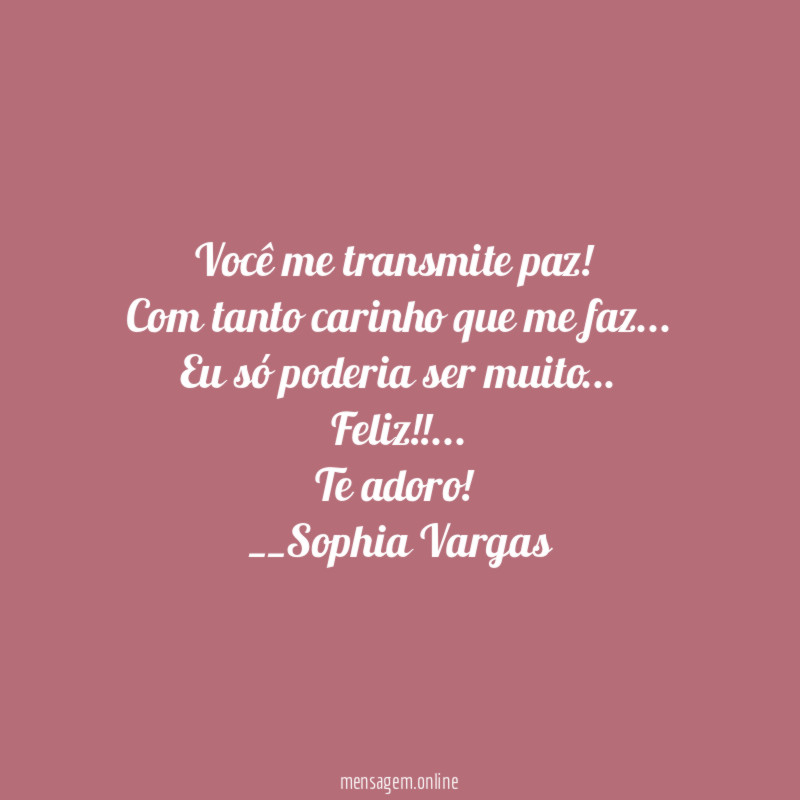 Você me transmite paz!
Com tanto carinho que me faz…
Eu só poderia ser muito…
Feliz !! …
Te adoro!