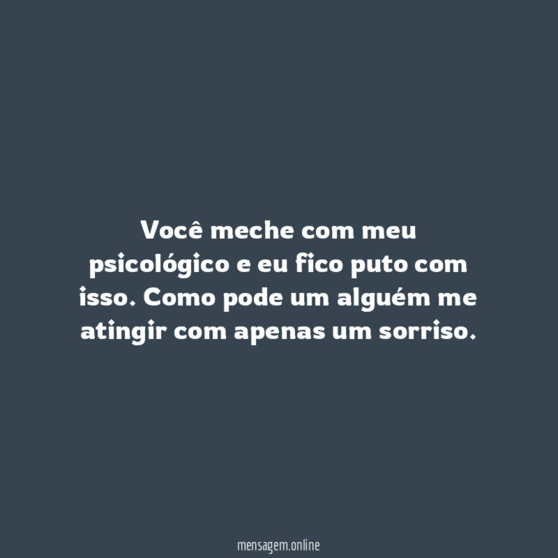 Você meche com meu psicológico e eu fico puto com isso