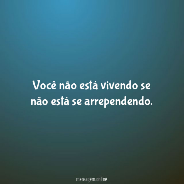 Você não está vivendo se não está se arrependendo