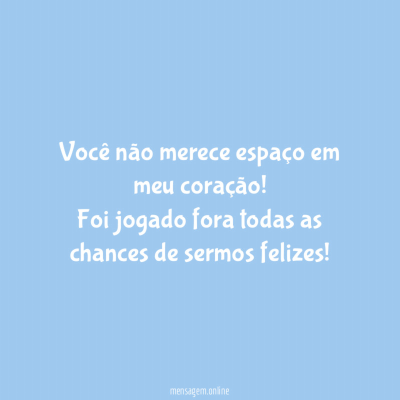 Você não merece espaço em meu coração