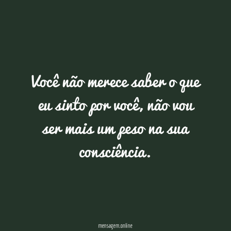 Você não merece saber o que eu sinto por você