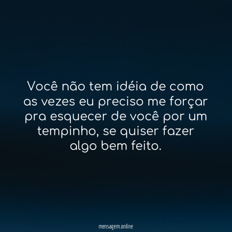 Você não tem idéia de como as vezes