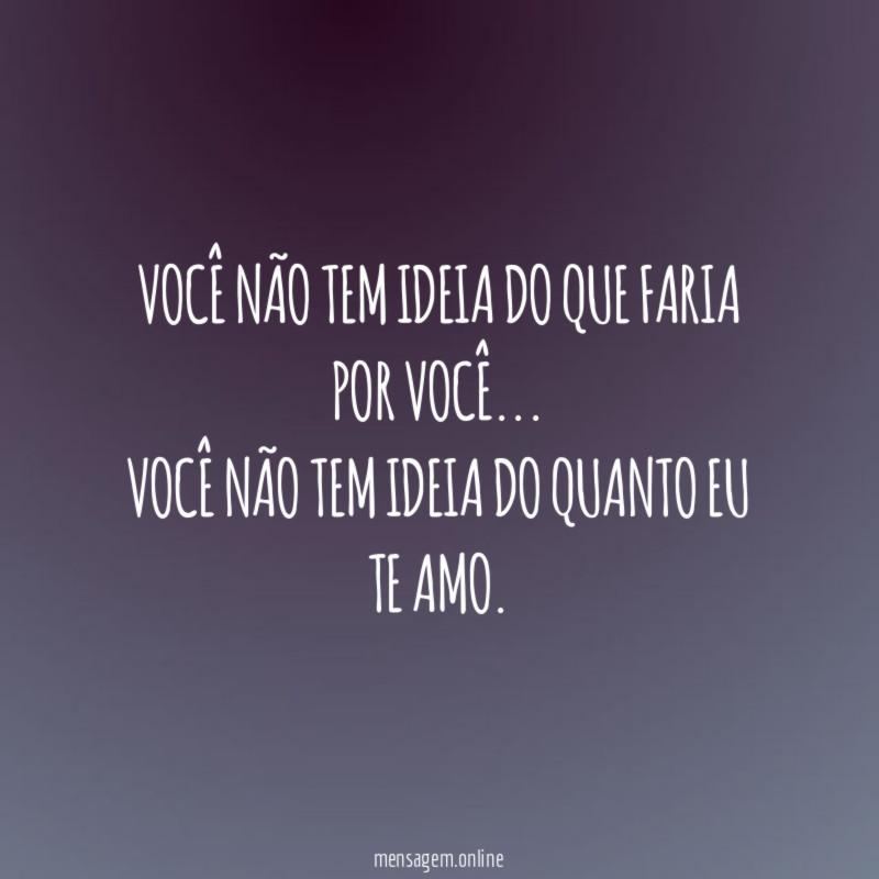 Você não tem ideia do que faria por você