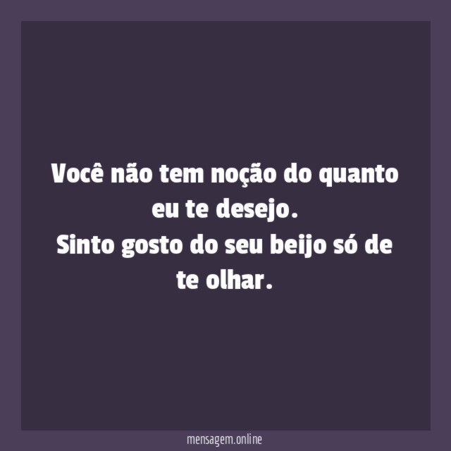 Você não tem noção do quanto eu te desejo