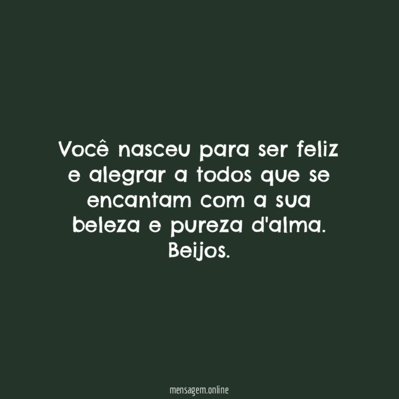 Você nasceu para ser feliz e alegrar a