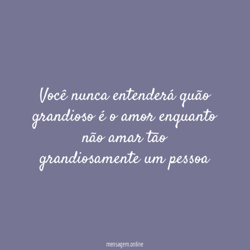 Você nunca entenderá quão grandioso é o amor