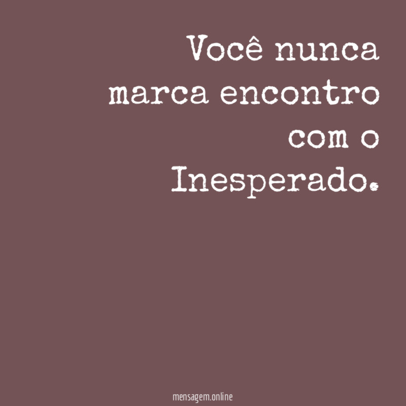 Você nunca marca encontro com o Inesperado