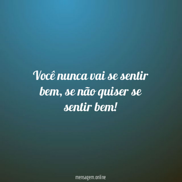Você nunca vai se sentir bem