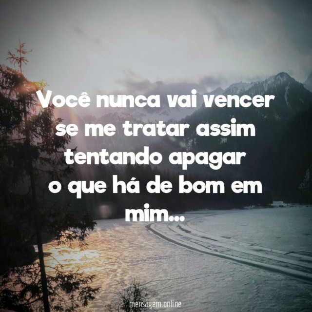 Você nunca vai vencer se me tratar assim tentando apagar