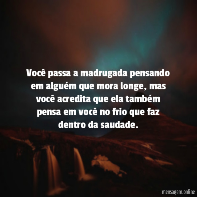 Você passa a madrugada pensando em alguém que mora longe