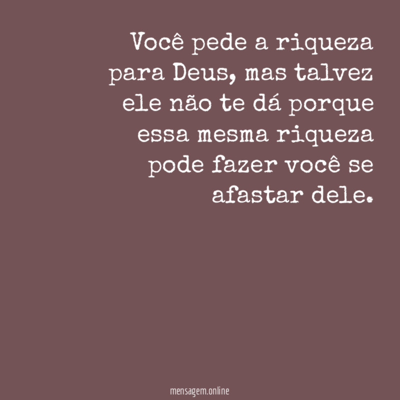 Você pede a riqueza para Deus