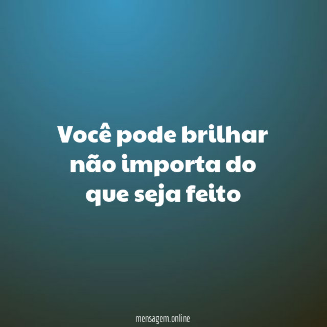 Você pode brilhar não importa do que seja feito