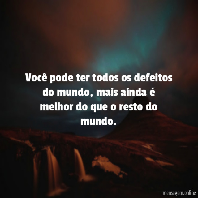 Você pode ter todos os defeitos do mundo