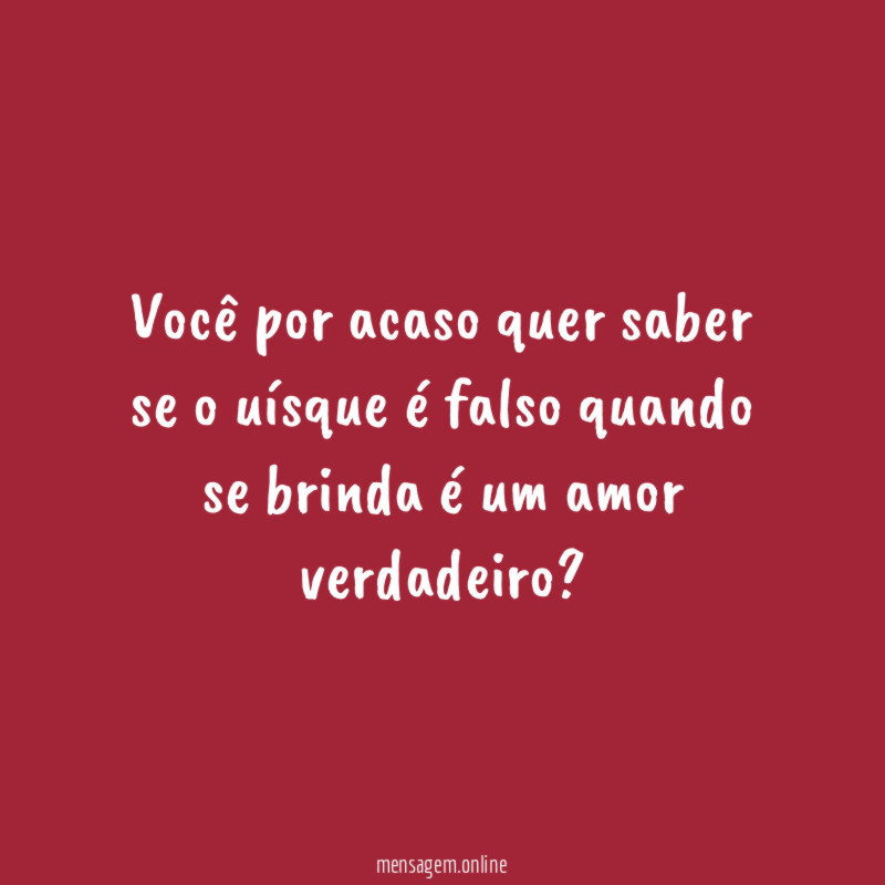 Você por acaso quer saber se o uísque
