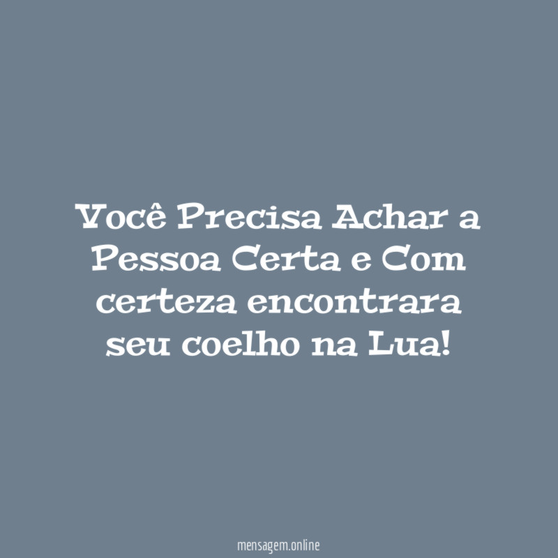 Você Precisa Achar a Pessoa Certa e Com