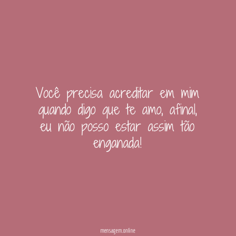 Você precisa acreditar em mim quando digo que te amo