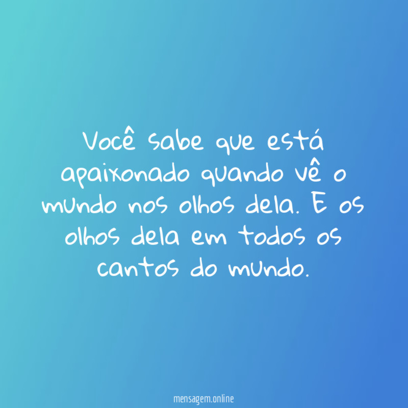 Você sabe que está apaixonado quando vê o mundo nos olhos dela