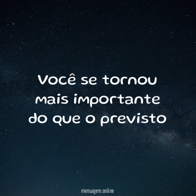 Você se tornou mais importante do que o previsto”