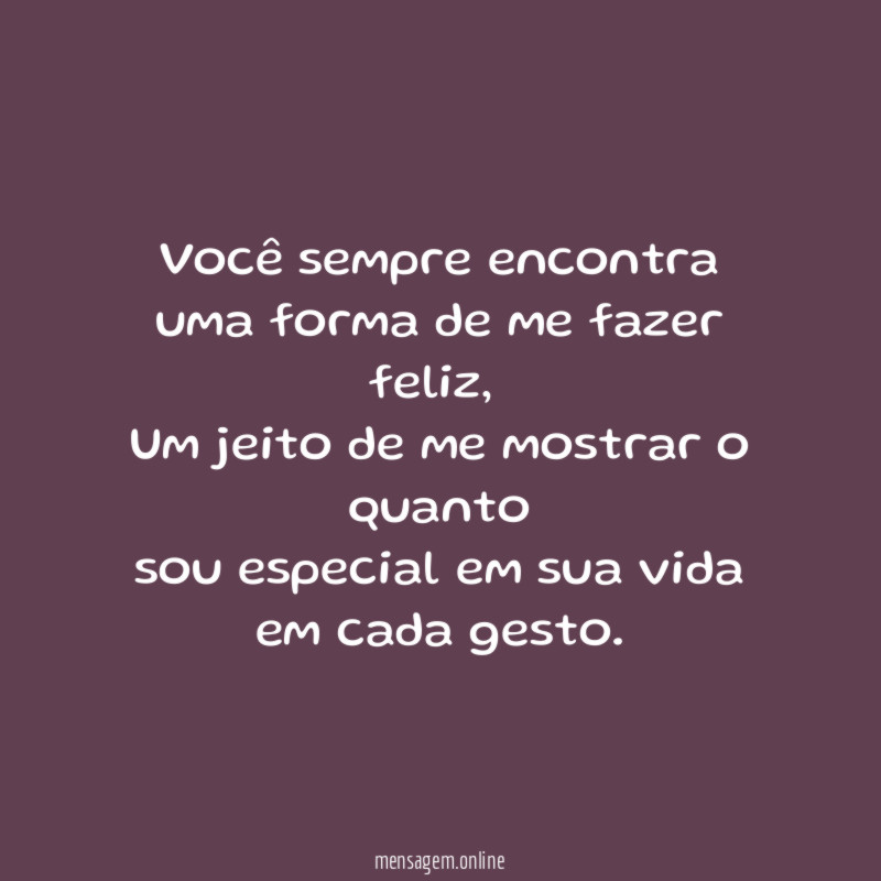 Você sempre encontra uma forma de me fazer feliz