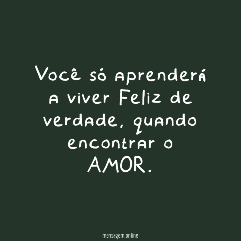 Você só aprenderá a viver Feliz de verdade