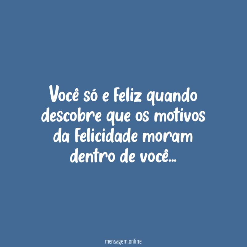 Você só e feliz quando descobre que os