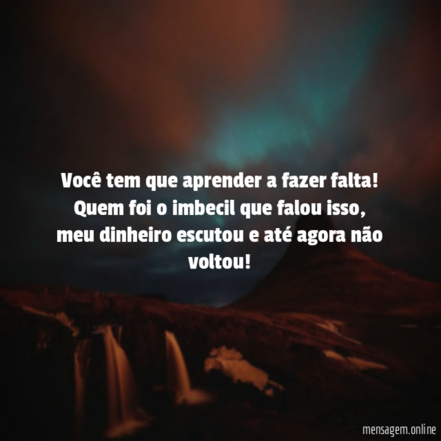 Você tem que aprender a fazer falta