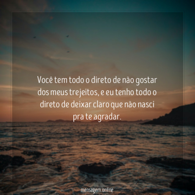 Você tem todo o direto de não gostar dos meus trejeitos