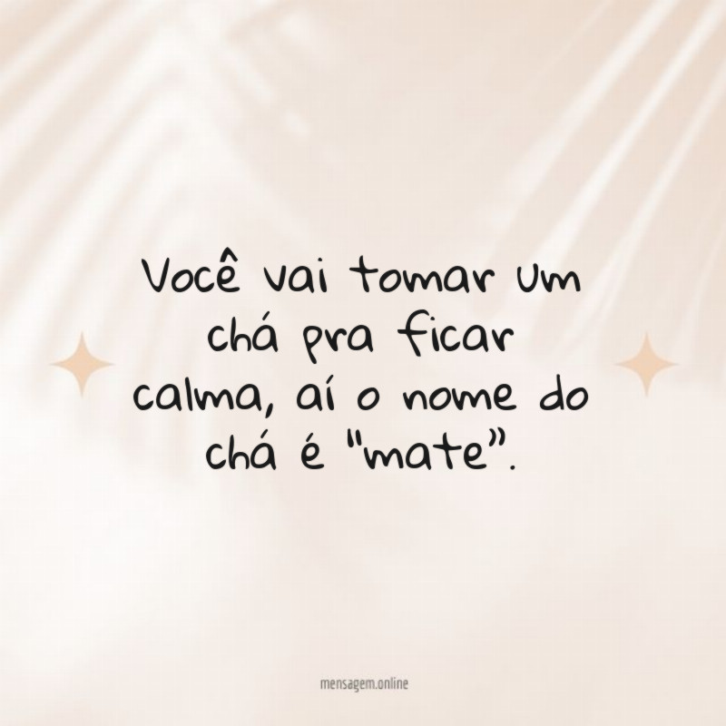 Você vai tomar um chá pra ficar calma