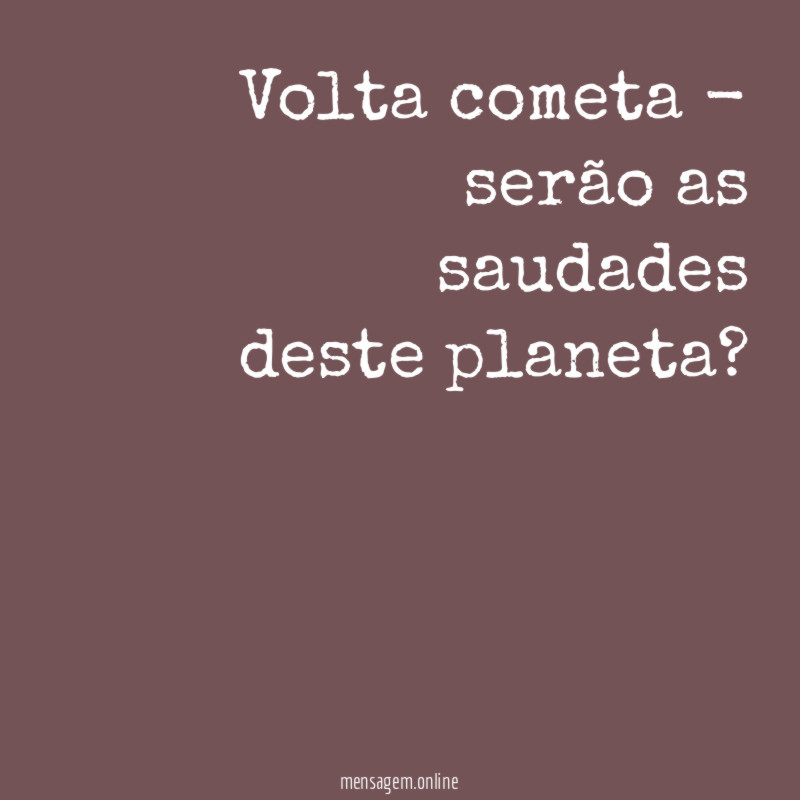 volta cometa - serão as saudades deste planeta