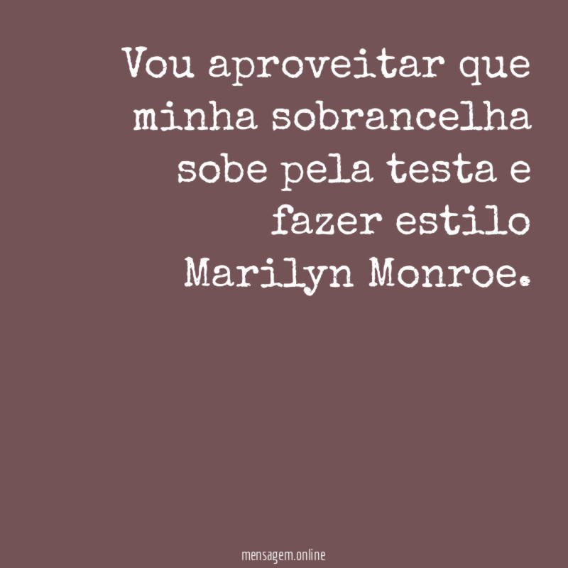 Vou aproveitar que minha sobrancelha sobe pela testa