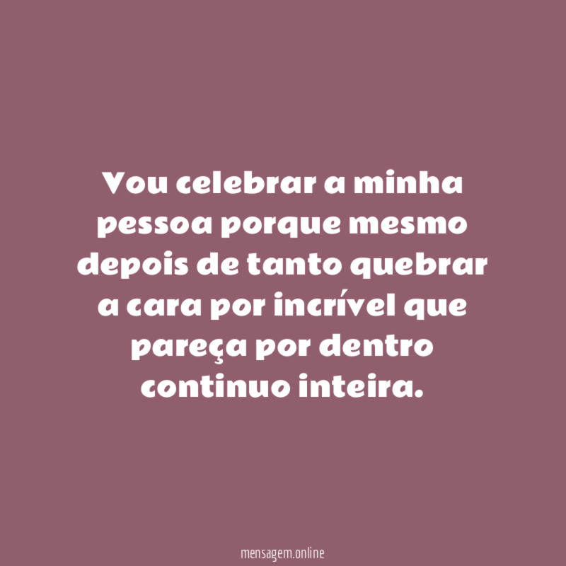 Vou celebrar a minha pessoa porque mesmo depois