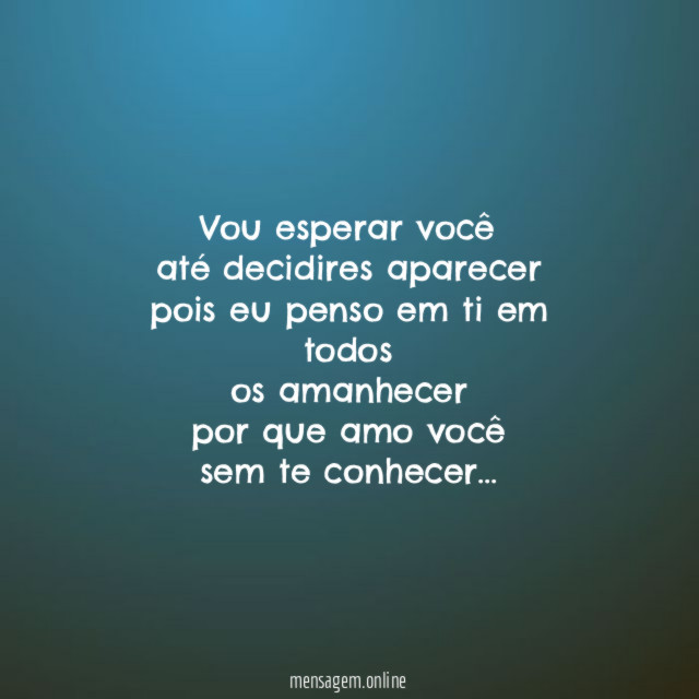 Vou esperar você até decidires aparecer pois eu penso em