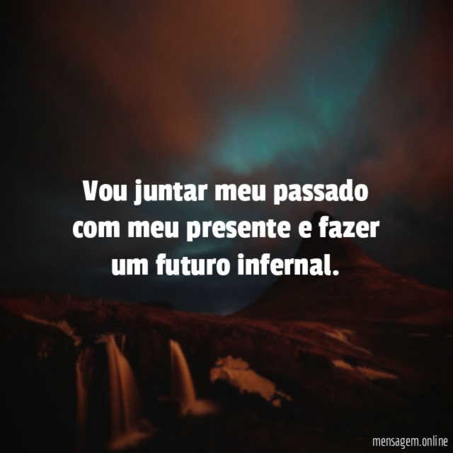 Vou juntar meu passado com meu presente e fazer um futuro infernal