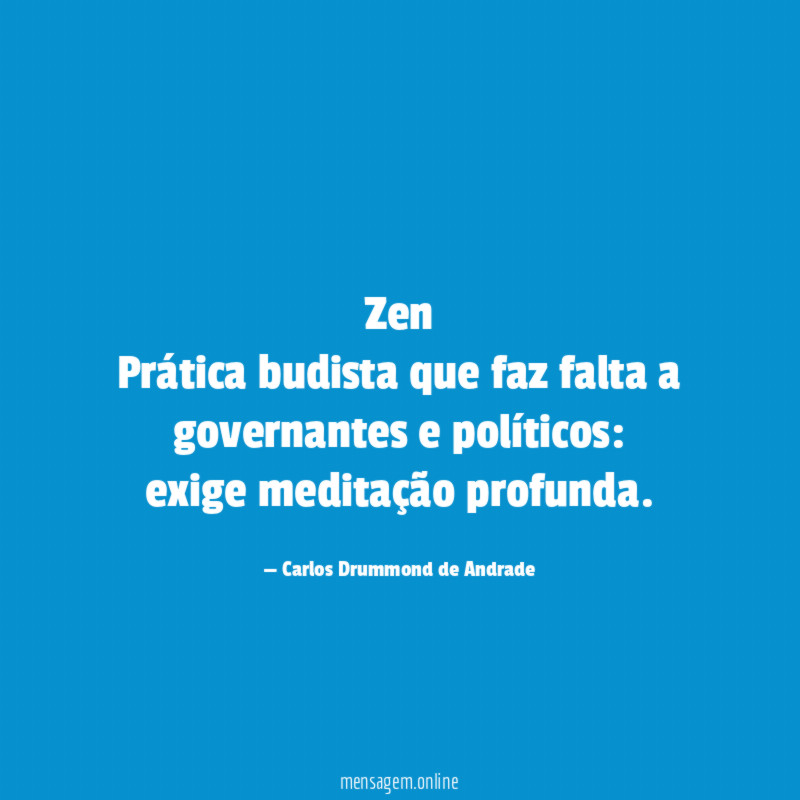 Zen
Prática budista que faz falta a governantes e políticos:
exige meditação profunda.