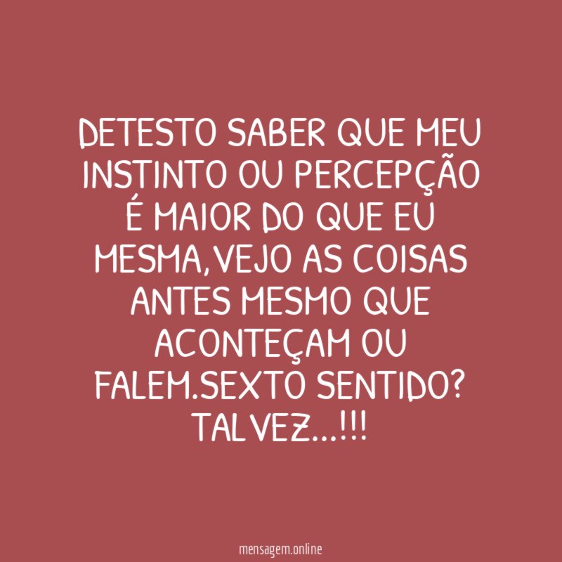 Detesto saber que meu instinto ou percepção é