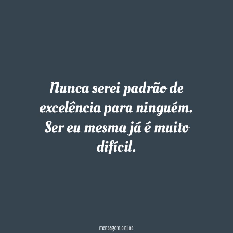Nunca serei padrão de excelência para ninguém