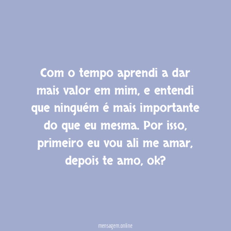 Com o tempo aprendi a dar mais valor em mim