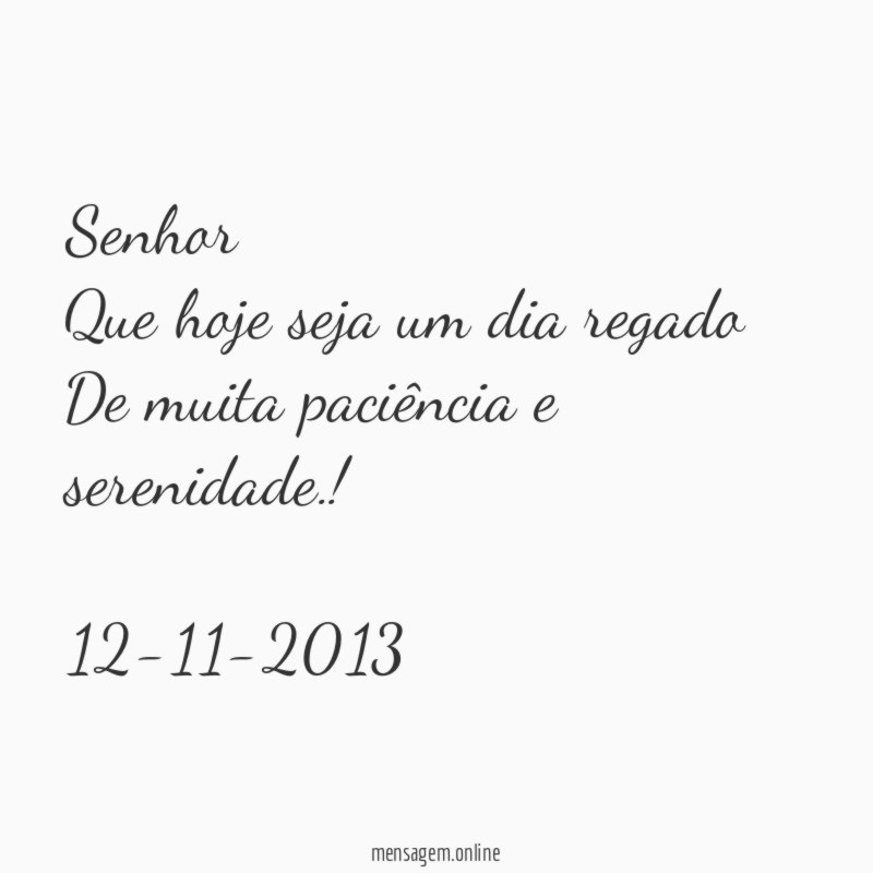 Senhor Que hoje seja um dia regado De muita paciência