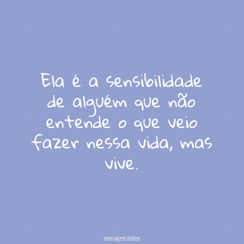 Ela é a sensibilidade de alguém que não
