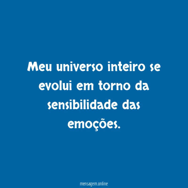 Meu universo inteiro se evolui em torno da sensibilidade das emoções