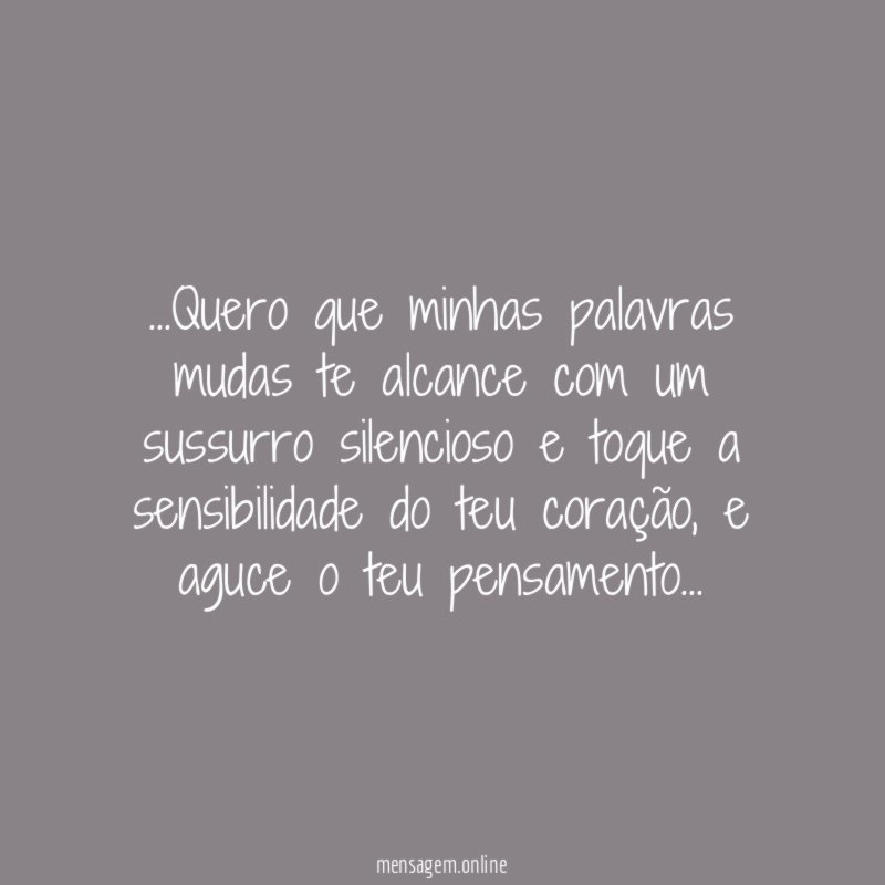 Quero que minhas palavras mudas te alcance com