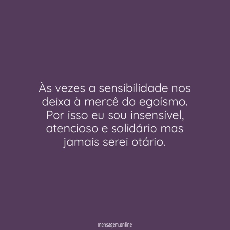 Às vezes a sensibilidade nos deixa à mercê do egoísmo