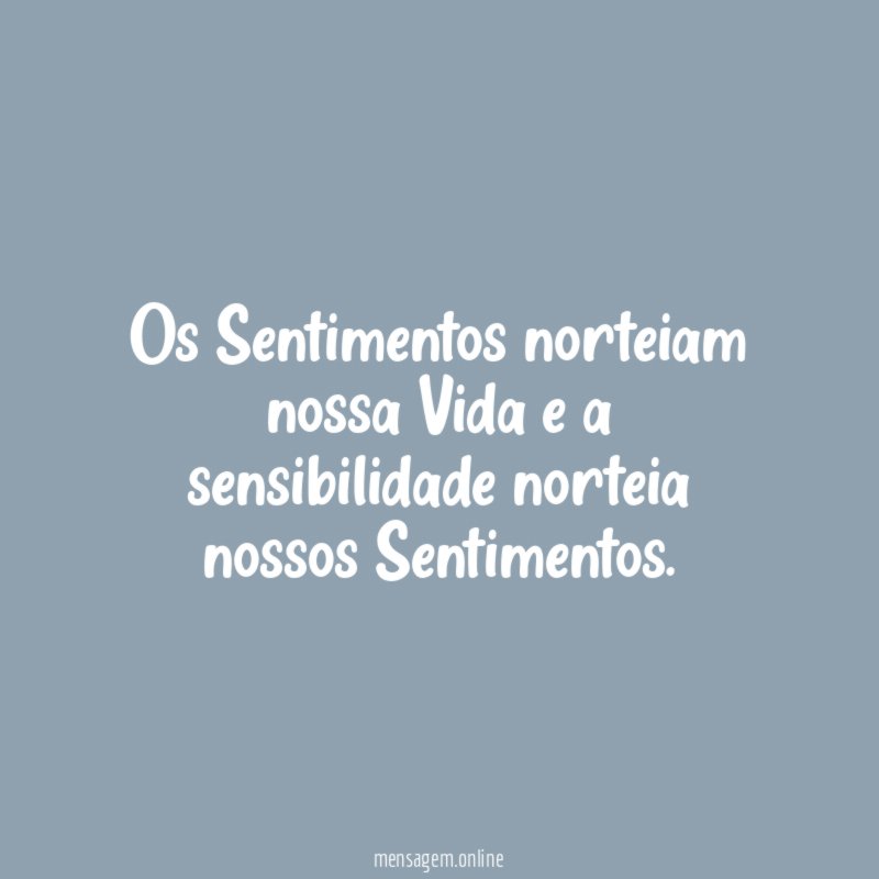 Os Sentimentos norteiam nossa Vida e a sensibilidade norteia nossos Sentimentos