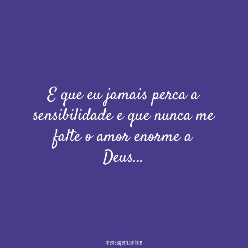 E que eu jamais perca a sensibilidade