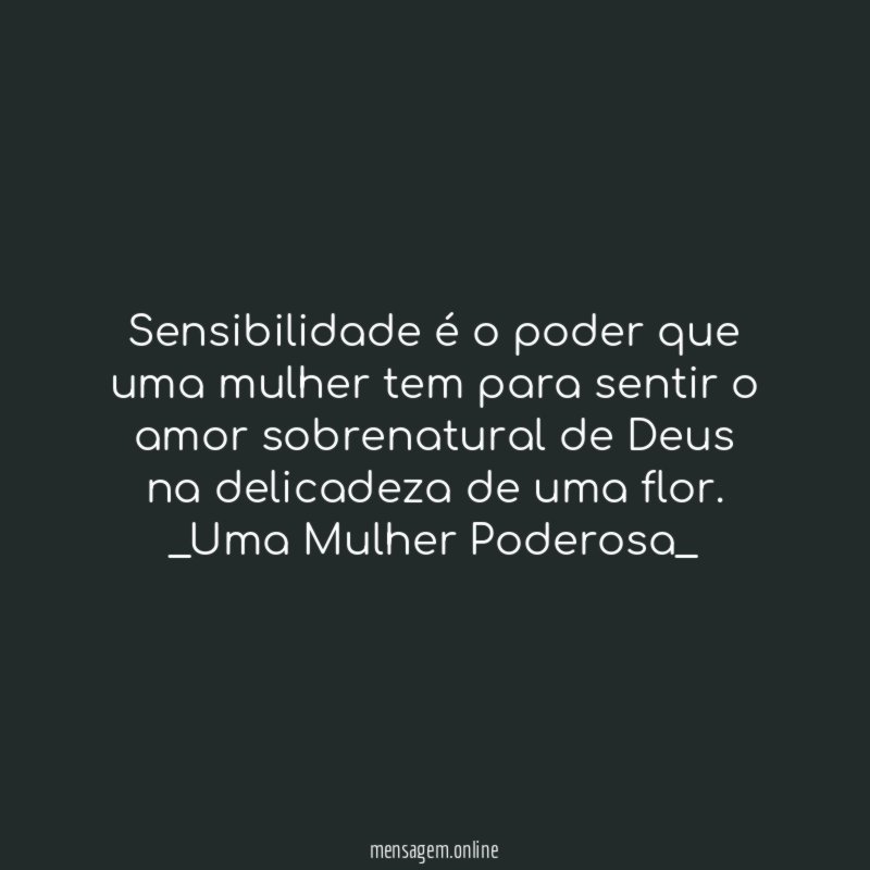 Sensibilidade é o poder que uma mulher tem para sentir o amor sobrenatural de Deus na delicadeza de uma flor.