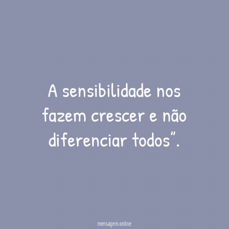 A sensibilidade nos fazem crescer e não diferenciar todos”
