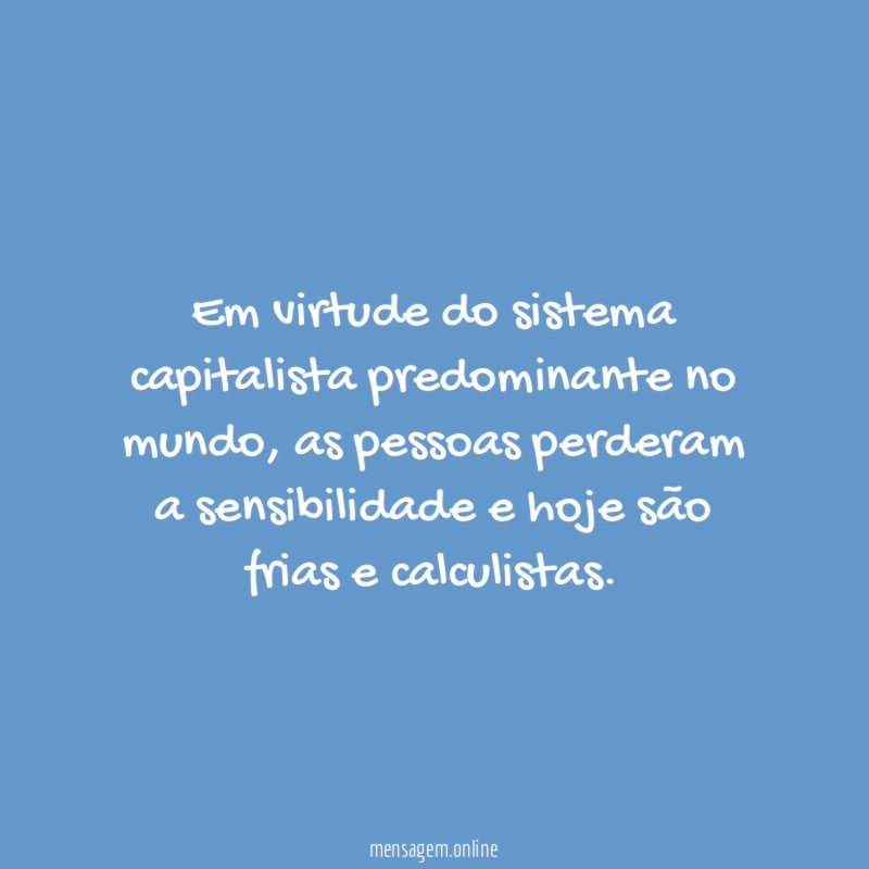 Em virtude do sistema capitalista predominante no mundo
